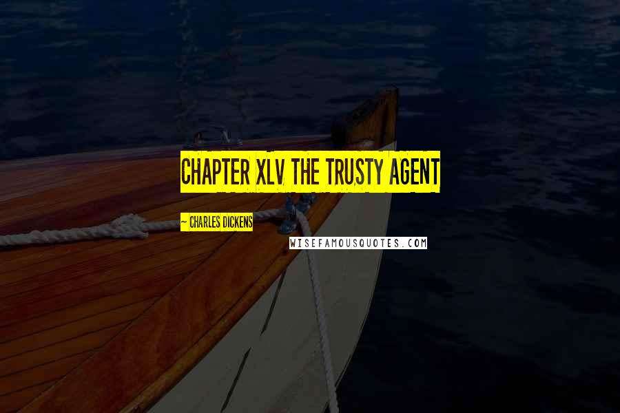 Charles Dickens Quotes: CHAPTER XLV THE TRUSTY AGENT