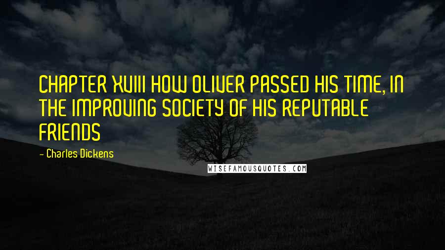 Charles Dickens Quotes: CHAPTER XVIII HOW OLIVER PASSED HIS TIME, IN THE IMPROVING SOCIETY OF HIS REPUTABLE FRIENDS