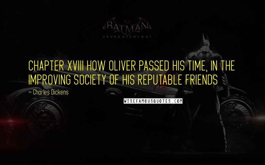 Charles Dickens Quotes: CHAPTER XVIII HOW OLIVER PASSED HIS TIME, IN THE IMPROVING SOCIETY OF HIS REPUTABLE FRIENDS