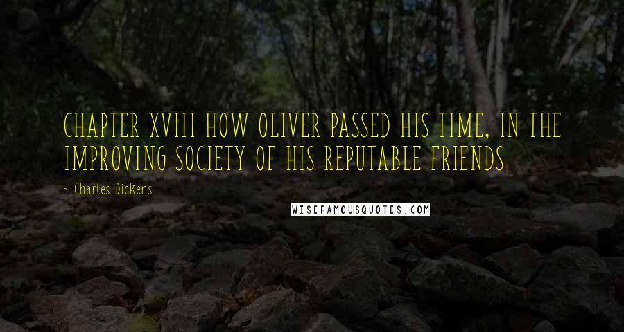 Charles Dickens Quotes: CHAPTER XVIII HOW OLIVER PASSED HIS TIME, IN THE IMPROVING SOCIETY OF HIS REPUTABLE FRIENDS