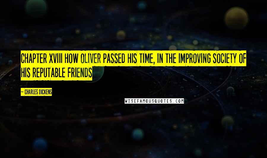Charles Dickens Quotes: CHAPTER XVIII HOW OLIVER PASSED HIS TIME, IN THE IMPROVING SOCIETY OF HIS REPUTABLE FRIENDS