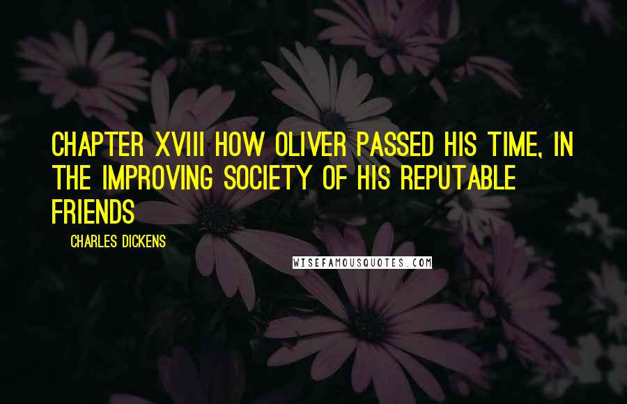 Charles Dickens Quotes: CHAPTER XVIII HOW OLIVER PASSED HIS TIME, IN THE IMPROVING SOCIETY OF HIS REPUTABLE FRIENDS