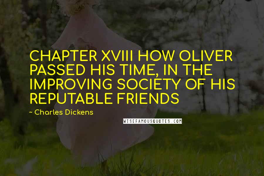 Charles Dickens Quotes: CHAPTER XVIII HOW OLIVER PASSED HIS TIME, IN THE IMPROVING SOCIETY OF HIS REPUTABLE FRIENDS