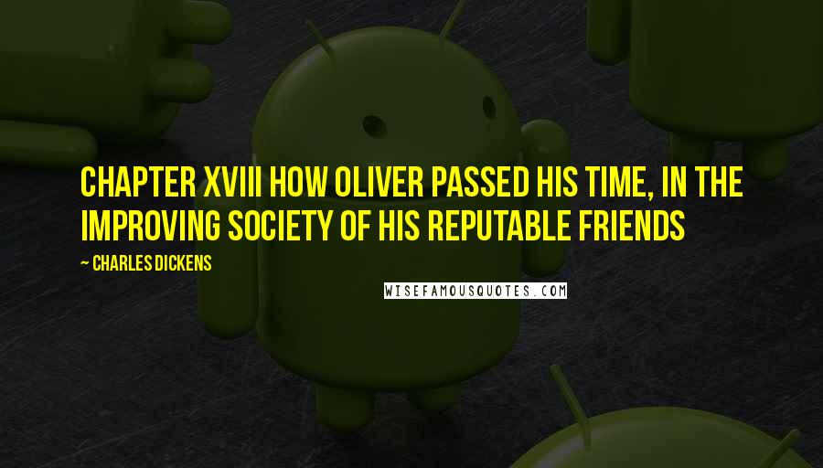 Charles Dickens Quotes: CHAPTER XVIII HOW OLIVER PASSED HIS TIME, IN THE IMPROVING SOCIETY OF HIS REPUTABLE FRIENDS