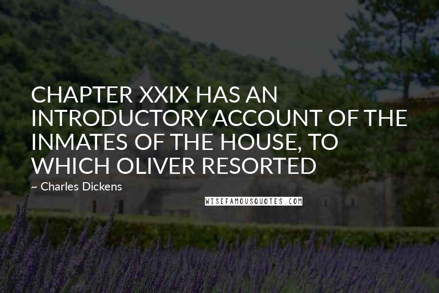 Charles Dickens Quotes: CHAPTER XXIX HAS AN INTRODUCTORY ACCOUNT OF THE INMATES OF THE HOUSE, TO WHICH OLIVER RESORTED