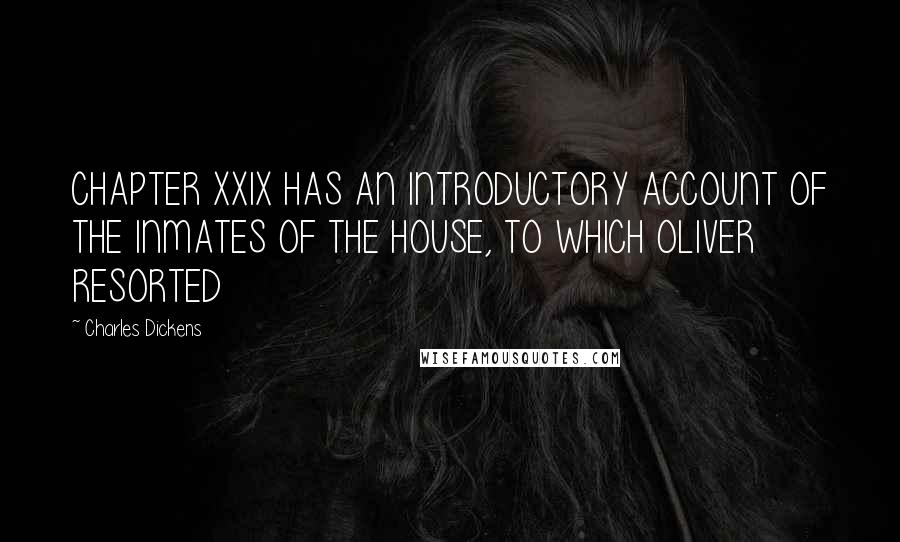 Charles Dickens Quotes: CHAPTER XXIX HAS AN INTRODUCTORY ACCOUNT OF THE INMATES OF THE HOUSE, TO WHICH OLIVER RESORTED