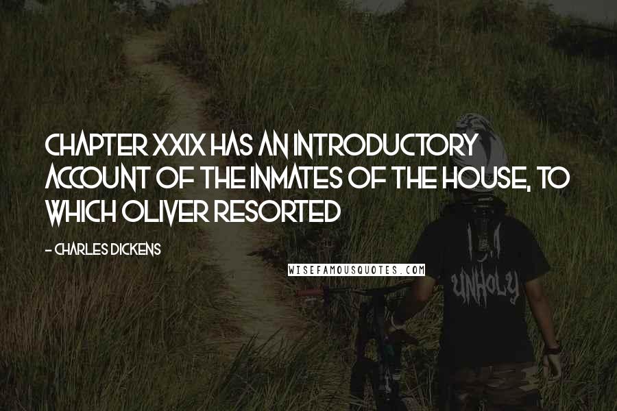 Charles Dickens Quotes: CHAPTER XXIX HAS AN INTRODUCTORY ACCOUNT OF THE INMATES OF THE HOUSE, TO WHICH OLIVER RESORTED