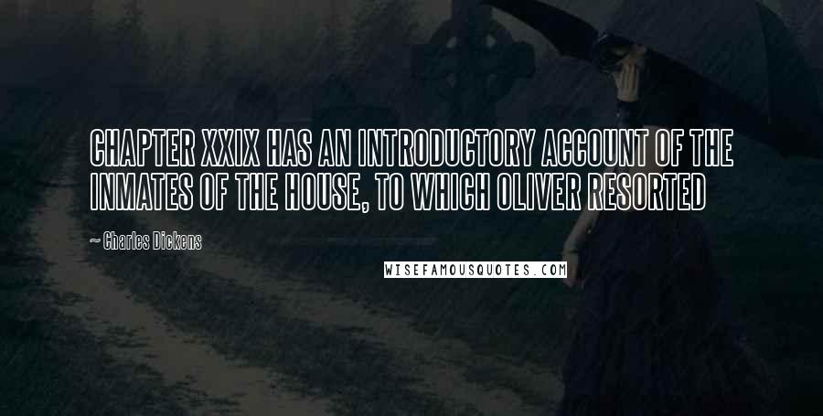 Charles Dickens Quotes: CHAPTER XXIX HAS AN INTRODUCTORY ACCOUNT OF THE INMATES OF THE HOUSE, TO WHICH OLIVER RESORTED
