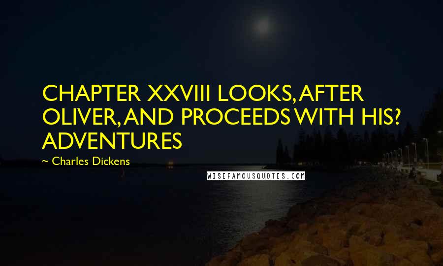 Charles Dickens Quotes: CHAPTER XXVIII LOOKS, AFTER OLIVER, AND PROCEEDS WITH HIS? ADVENTURES