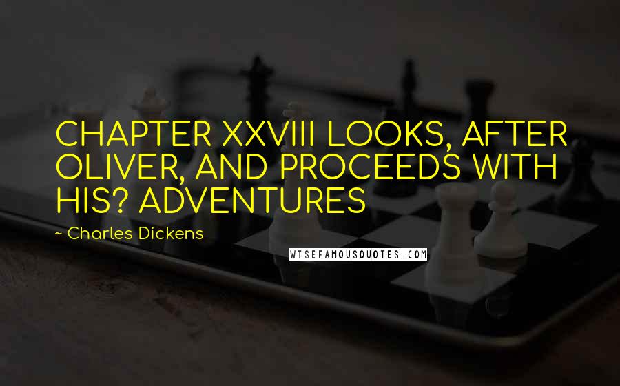 Charles Dickens Quotes: CHAPTER XXVIII LOOKS, AFTER OLIVER, AND PROCEEDS WITH HIS? ADVENTURES