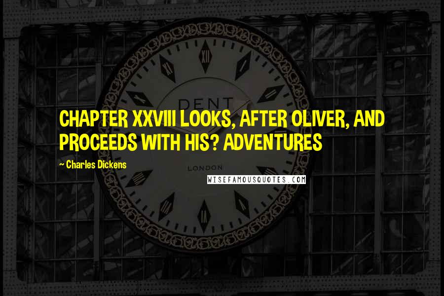 Charles Dickens Quotes: CHAPTER XXVIII LOOKS, AFTER OLIVER, AND PROCEEDS WITH HIS? ADVENTURES