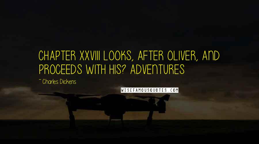 Charles Dickens Quotes: CHAPTER XXVIII LOOKS, AFTER OLIVER, AND PROCEEDS WITH HIS? ADVENTURES