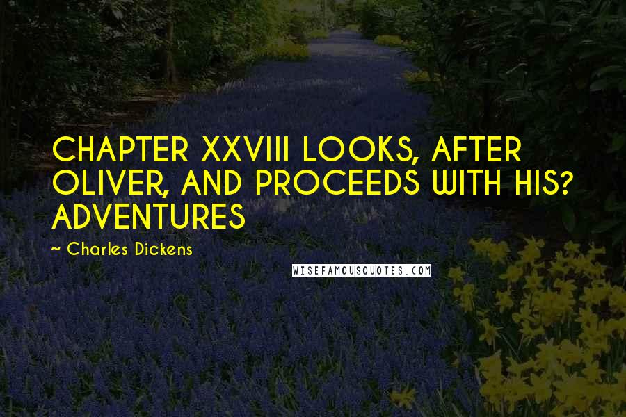 Charles Dickens Quotes: CHAPTER XXVIII LOOKS, AFTER OLIVER, AND PROCEEDS WITH HIS? ADVENTURES