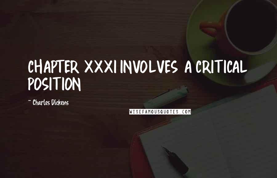 Charles Dickens Quotes: CHAPTER XXXI INVOLVES A CRITICAL POSITION