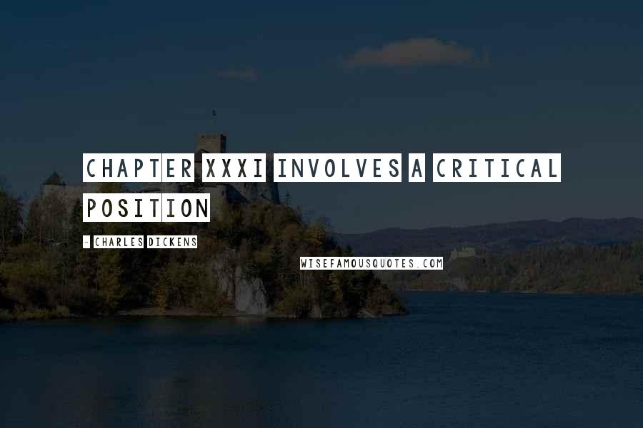 Charles Dickens Quotes: CHAPTER XXXI INVOLVES A CRITICAL POSITION