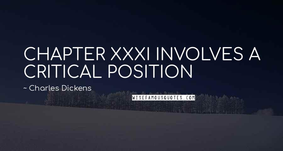 Charles Dickens Quotes: CHAPTER XXXI INVOLVES A CRITICAL POSITION