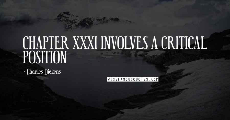 Charles Dickens Quotes: CHAPTER XXXI INVOLVES A CRITICAL POSITION