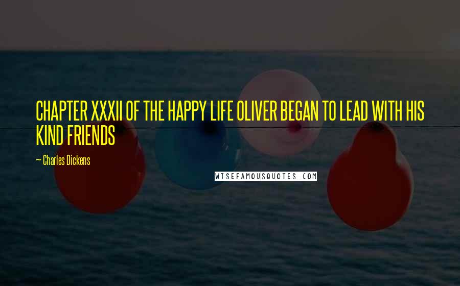 Charles Dickens Quotes: CHAPTER XXXII OF THE HAPPY LIFE OLIVER BEGAN TO LEAD WITH HIS KIND FRIENDS