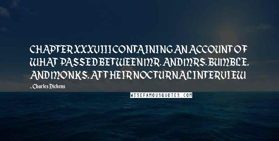 Charles Dickens Quotes: CHAPTER XXXVIII CONTAINING AN ACCOUNT OF WHAT PASSED BETWEEN MR. AND MRS. BUMBLE, AND MONKS, AT THEIR NOCTURNAL INTERVIEW