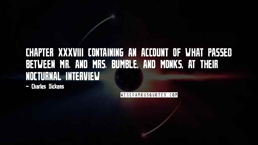 Charles Dickens Quotes: CHAPTER XXXVIII CONTAINING AN ACCOUNT OF WHAT PASSED BETWEEN MR. AND MRS. BUMBLE, AND MONKS, AT THEIR NOCTURNAL INTERVIEW