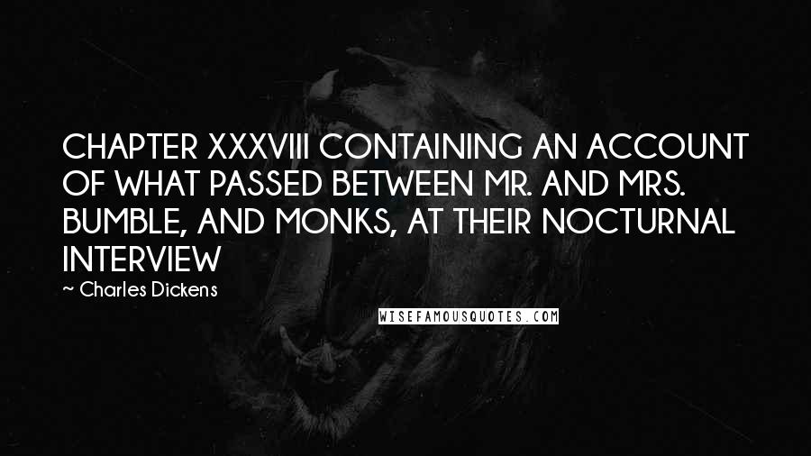 Charles Dickens Quotes: CHAPTER XXXVIII CONTAINING AN ACCOUNT OF WHAT PASSED BETWEEN MR. AND MRS. BUMBLE, AND MONKS, AT THEIR NOCTURNAL INTERVIEW