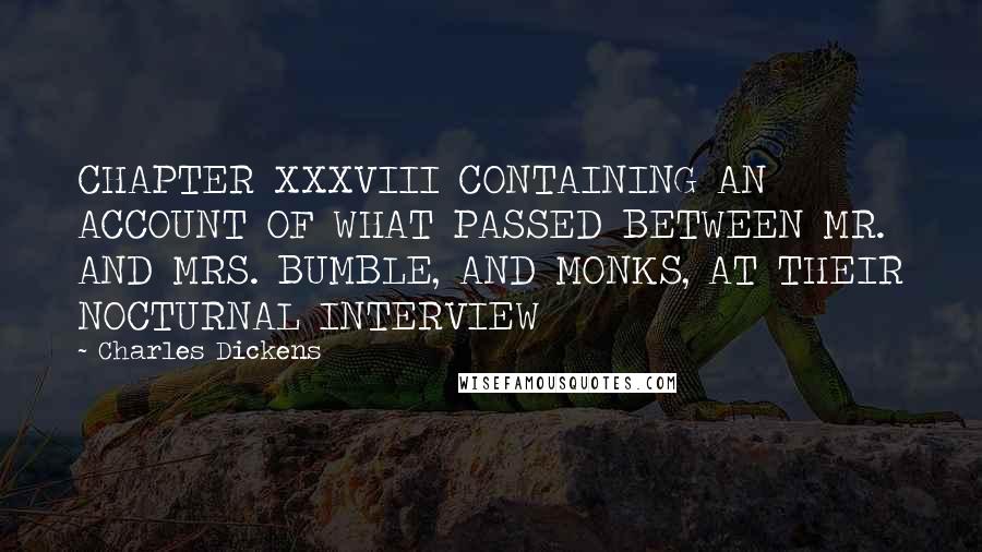 Charles Dickens Quotes: CHAPTER XXXVIII CONTAINING AN ACCOUNT OF WHAT PASSED BETWEEN MR. AND MRS. BUMBLE, AND MONKS, AT THEIR NOCTURNAL INTERVIEW