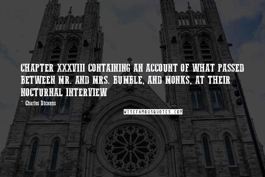 Charles Dickens Quotes: CHAPTER XXXVIII CONTAINING AN ACCOUNT OF WHAT PASSED BETWEEN MR. AND MRS. BUMBLE, AND MONKS, AT THEIR NOCTURNAL INTERVIEW