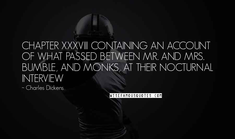 Charles Dickens Quotes: CHAPTER XXXVIII CONTAINING AN ACCOUNT OF WHAT PASSED BETWEEN MR. AND MRS. BUMBLE, AND MONKS, AT THEIR NOCTURNAL INTERVIEW