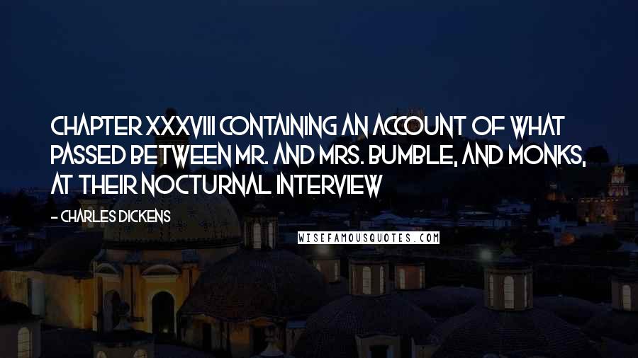 Charles Dickens Quotes: CHAPTER XXXVIII CONTAINING AN ACCOUNT OF WHAT PASSED BETWEEN MR. AND MRS. BUMBLE, AND MONKS, AT THEIR NOCTURNAL INTERVIEW