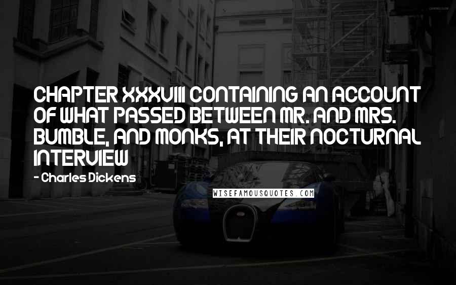 Charles Dickens Quotes: CHAPTER XXXVIII CONTAINING AN ACCOUNT OF WHAT PASSED BETWEEN MR. AND MRS. BUMBLE, AND MONKS, AT THEIR NOCTURNAL INTERVIEW