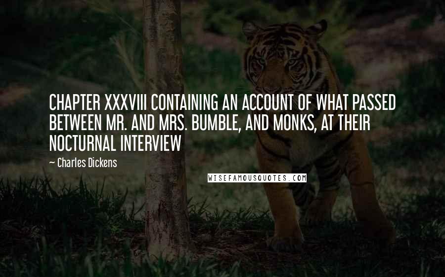 Charles Dickens Quotes: CHAPTER XXXVIII CONTAINING AN ACCOUNT OF WHAT PASSED BETWEEN MR. AND MRS. BUMBLE, AND MONKS, AT THEIR NOCTURNAL INTERVIEW