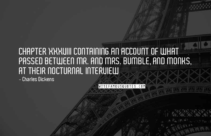 Charles Dickens Quotes: CHAPTER XXXVIII CONTAINING AN ACCOUNT OF WHAT PASSED BETWEEN MR. AND MRS. BUMBLE, AND MONKS, AT THEIR NOCTURNAL INTERVIEW