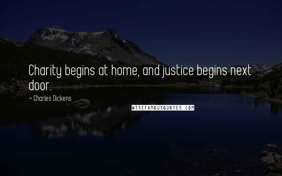 Charles Dickens Quotes: Charity begins at home, and justice begins next door.