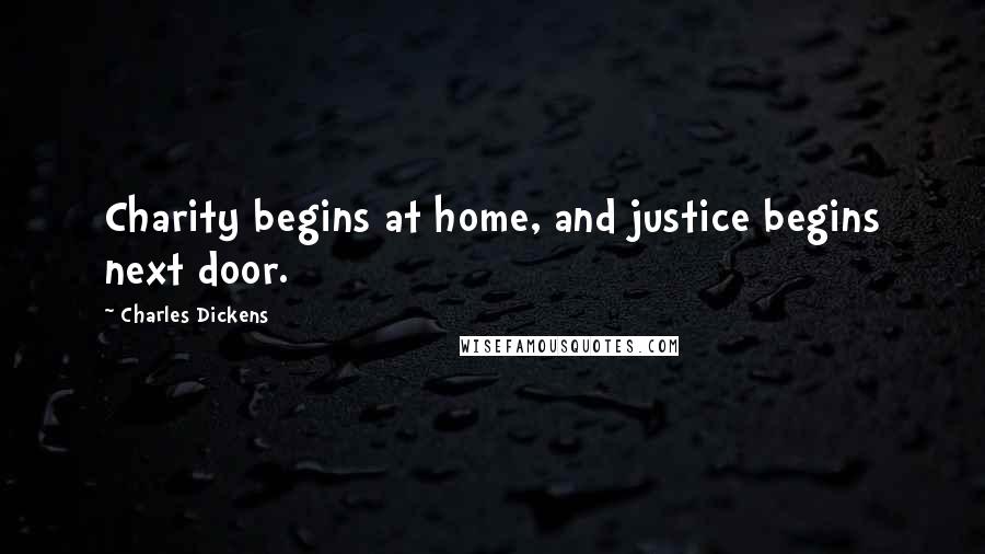 Charles Dickens Quotes: Charity begins at home, and justice begins next door.