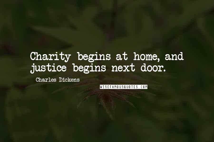 Charles Dickens Quotes: Charity begins at home, and justice begins next door.