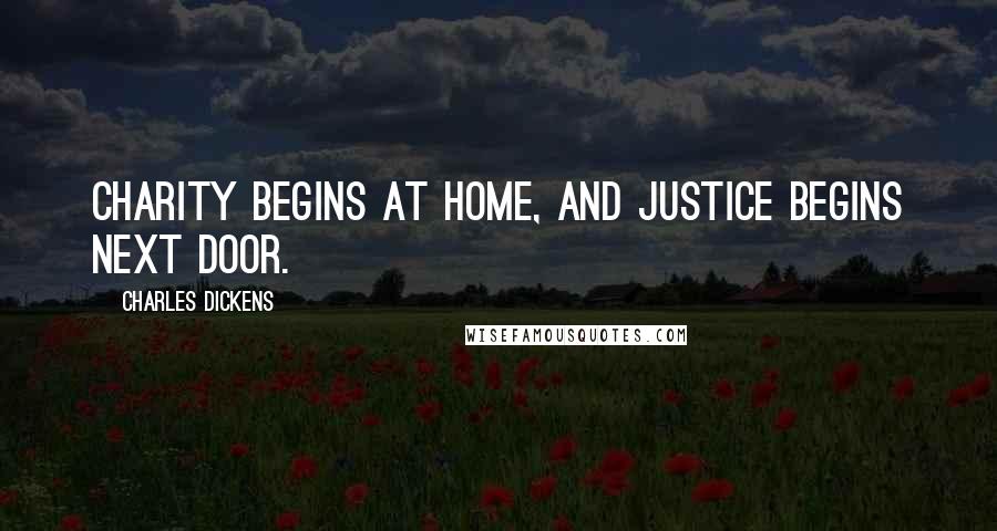 Charles Dickens Quotes: Charity begins at home, and justice begins next door.