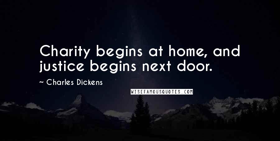 Charles Dickens Quotes: Charity begins at home, and justice begins next door.