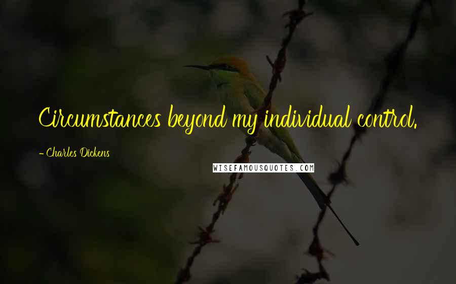 Charles Dickens Quotes: Circumstances beyond my individual control.