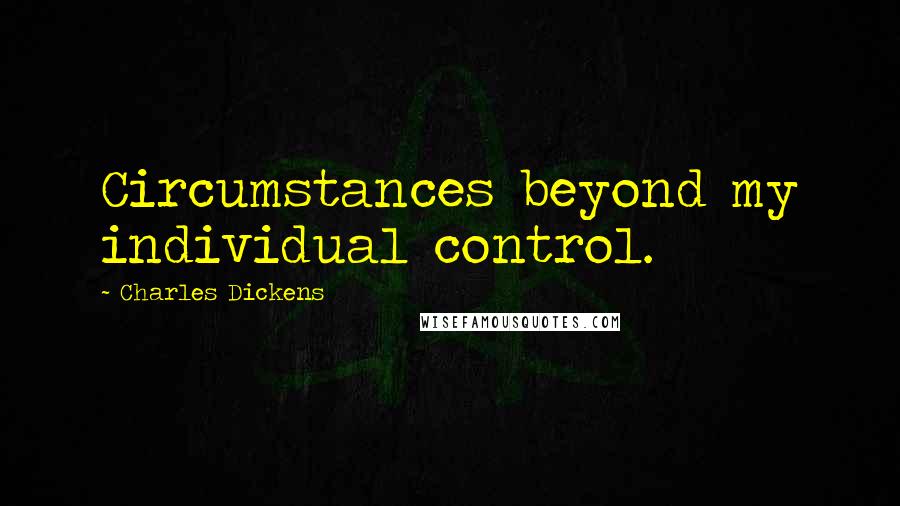 Charles Dickens Quotes: Circumstances beyond my individual control.