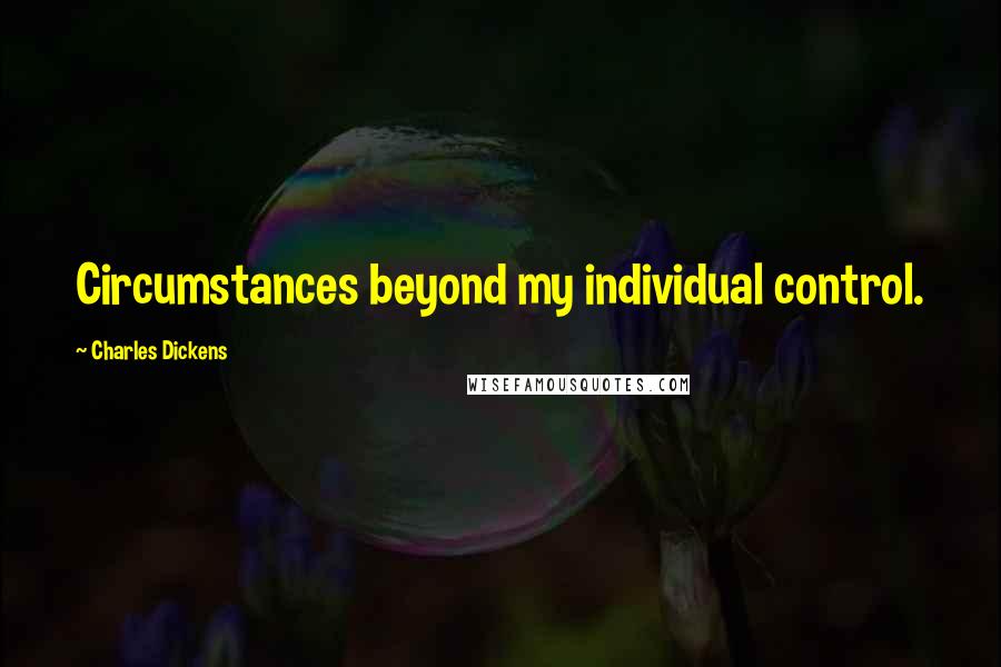 Charles Dickens Quotes: Circumstances beyond my individual control.