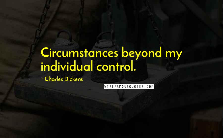 Charles Dickens Quotes: Circumstances beyond my individual control.