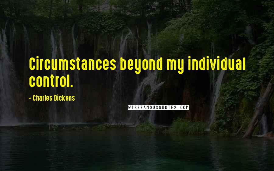 Charles Dickens Quotes: Circumstances beyond my individual control.