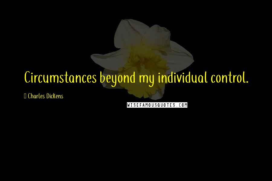 Charles Dickens Quotes: Circumstances beyond my individual control.