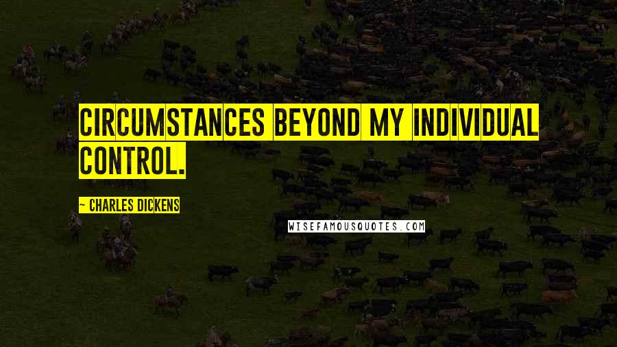 Charles Dickens Quotes: Circumstances beyond my individual control.