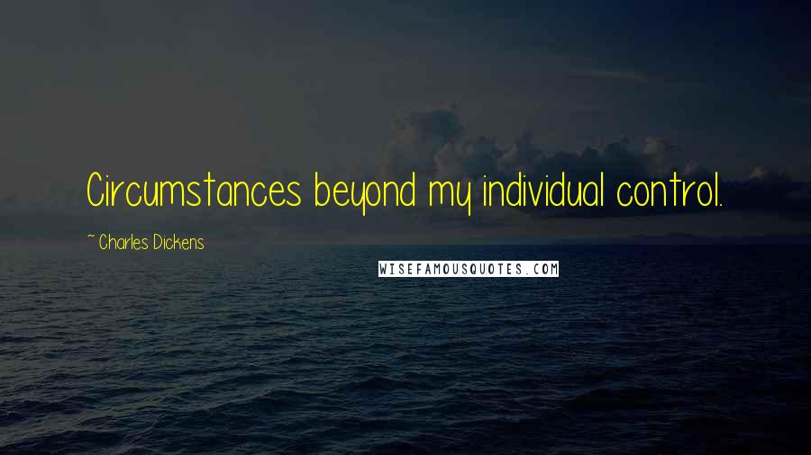 Charles Dickens Quotes: Circumstances beyond my individual control.