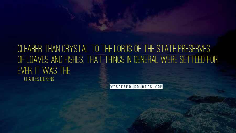 Charles Dickens Quotes: Clearer than crystal to the lords of the State preserves of loaves and fishes, that things in general were settled for ever. It was the