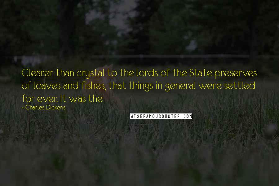 Charles Dickens Quotes: Clearer than crystal to the lords of the State preserves of loaves and fishes, that things in general were settled for ever. It was the