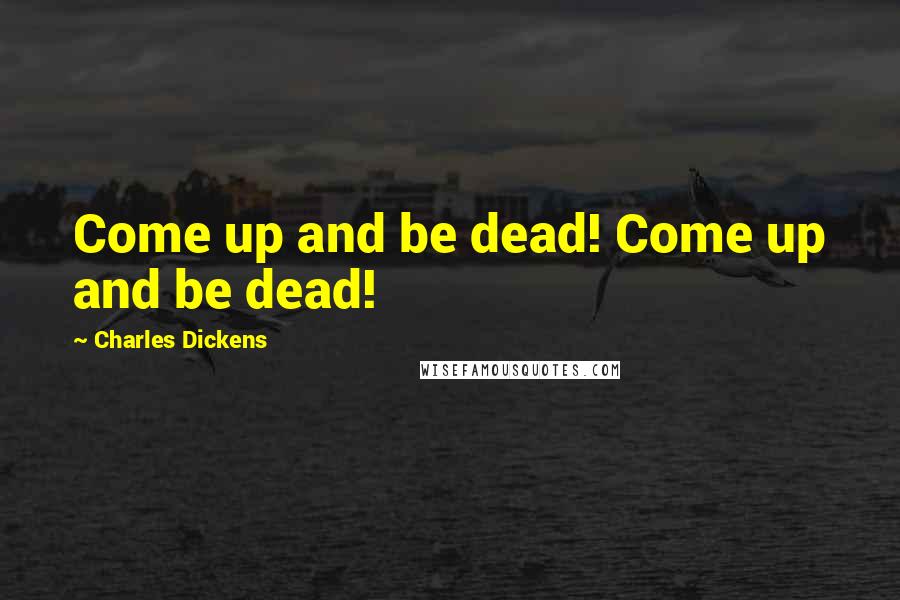 Charles Dickens Quotes: Come up and be dead! Come up and be dead!