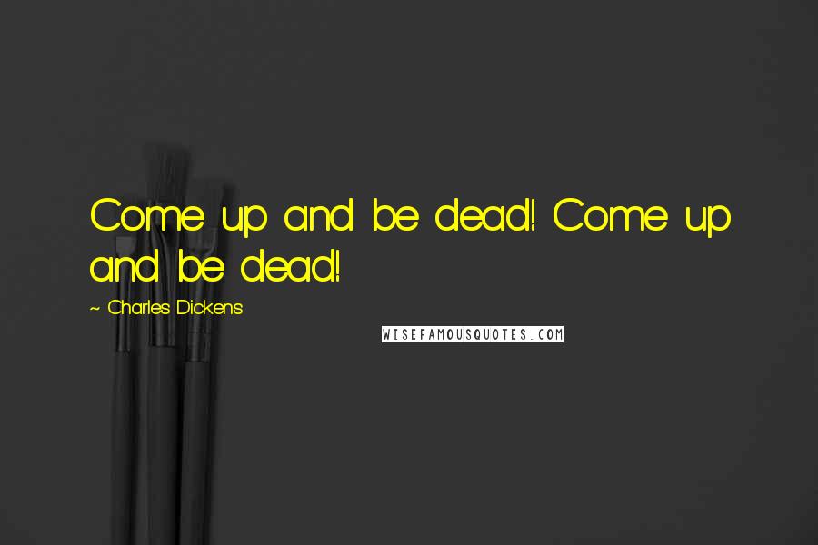 Charles Dickens Quotes: Come up and be dead! Come up and be dead!