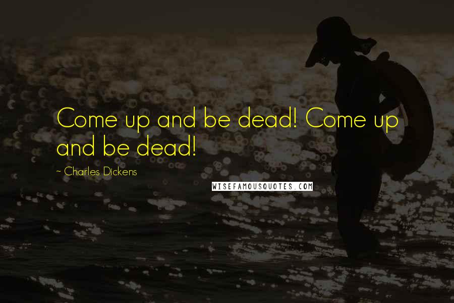 Charles Dickens Quotes: Come up and be dead! Come up and be dead!